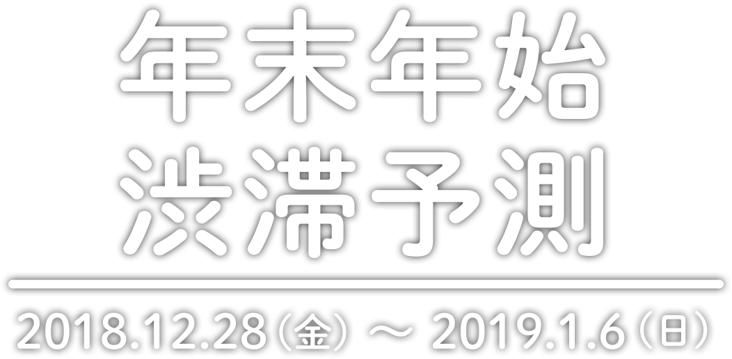 年末年始渋滞予測 2018/12/28（金）～2019/1/6（日）