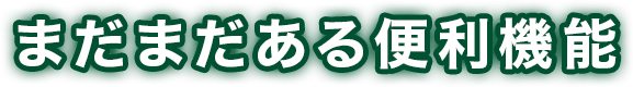 まだまだある便利機能