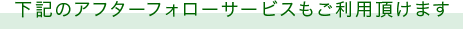 下記のアフターフォローサービスもご利用頂けます