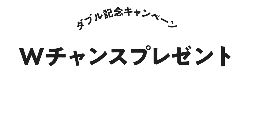 ダブル記念キャンペーン Wチャンスプレゼント