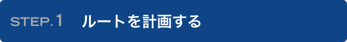 STEP.1 ルートを計画する