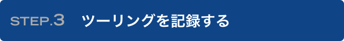 STEP.3 ツーリングを記録する