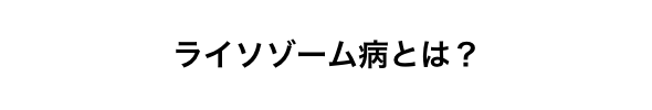 ライソゾーム病とは？