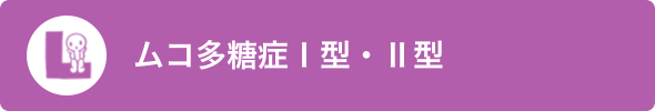 ムコ多糖症Ⅰ型・Ⅱ型