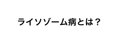 ライソゾーム病とは？